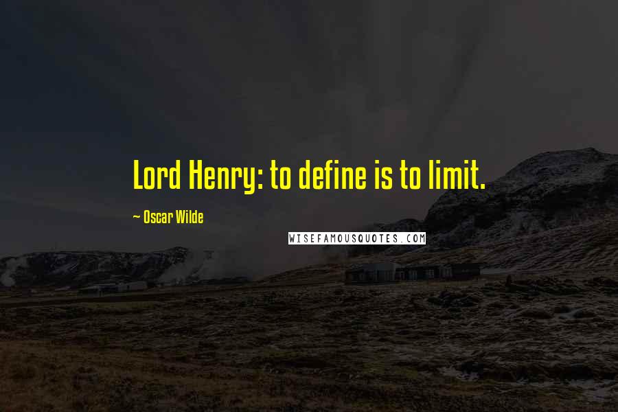 Oscar Wilde Quotes: Lord Henry: to define is to limit.