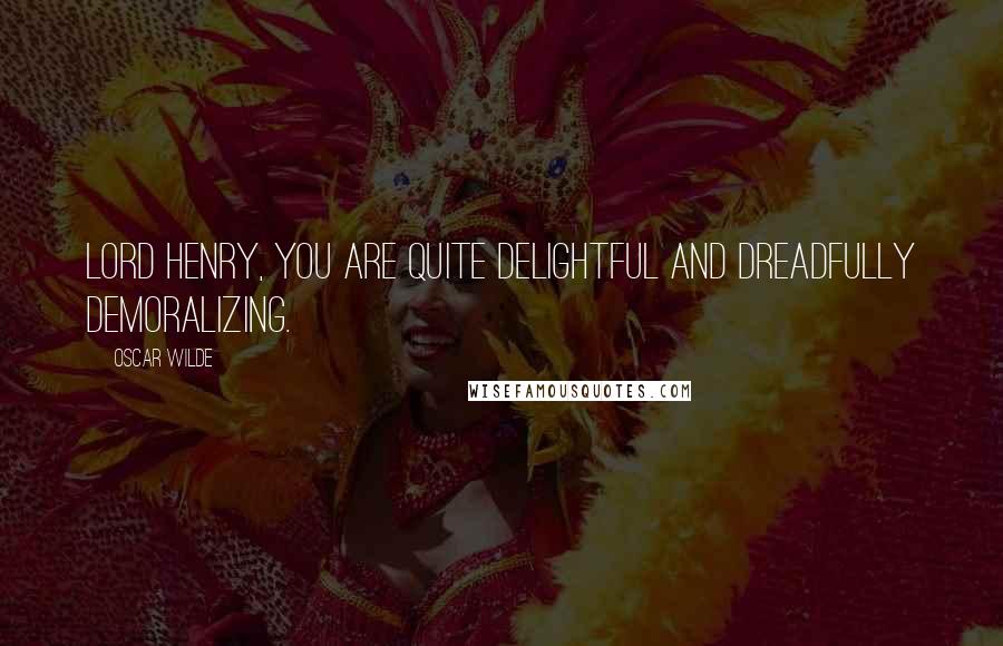 Oscar Wilde Quotes: Lord Henry, you are quite delightful and dreadfully demoralizing.