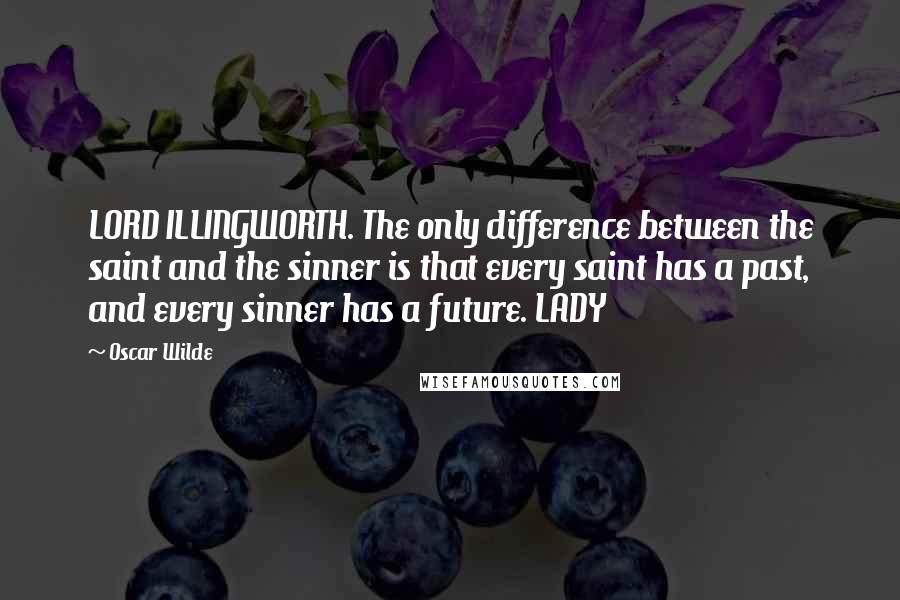 Oscar Wilde Quotes: LORD ILLINGWORTH. The only difference between the saint and the sinner is that every saint has a past, and every sinner has a future. LADY