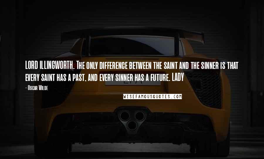 Oscar Wilde Quotes: LORD ILLINGWORTH. The only difference between the saint and the sinner is that every saint has a past, and every sinner has a future. LADY