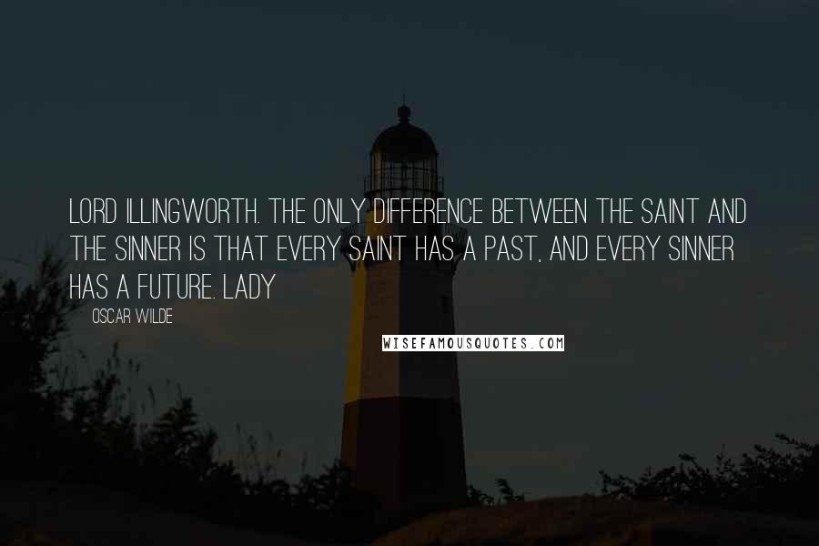 Oscar Wilde Quotes: LORD ILLINGWORTH. The only difference between the saint and the sinner is that every saint has a past, and every sinner has a future. LADY