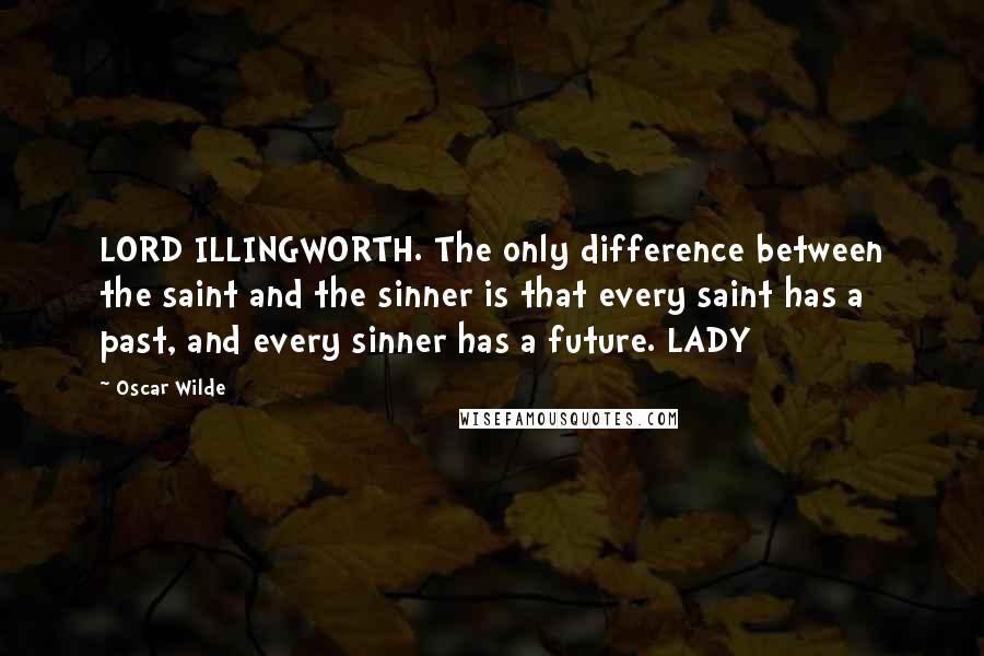 Oscar Wilde Quotes: LORD ILLINGWORTH. The only difference between the saint and the sinner is that every saint has a past, and every sinner has a future. LADY