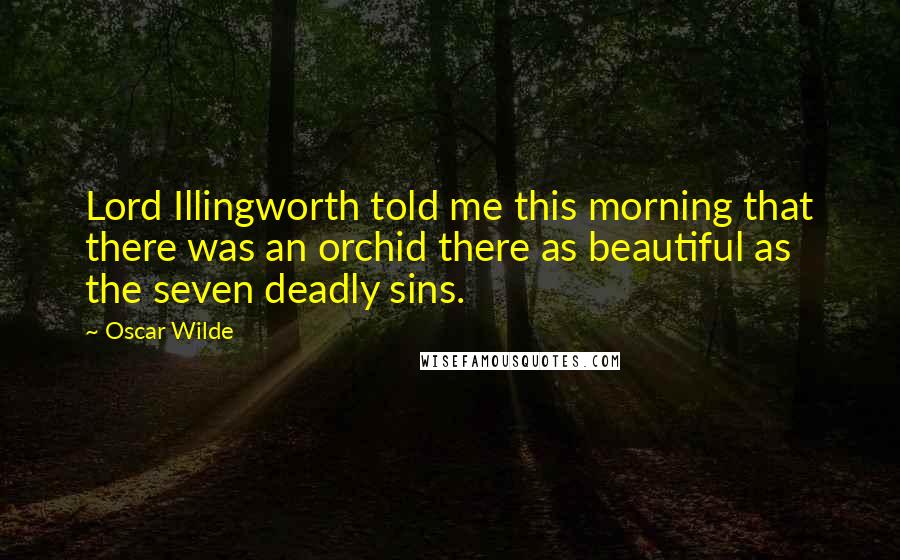 Oscar Wilde Quotes: Lord Illingworth told me this morning that there was an orchid there as beautiful as the seven deadly sins.