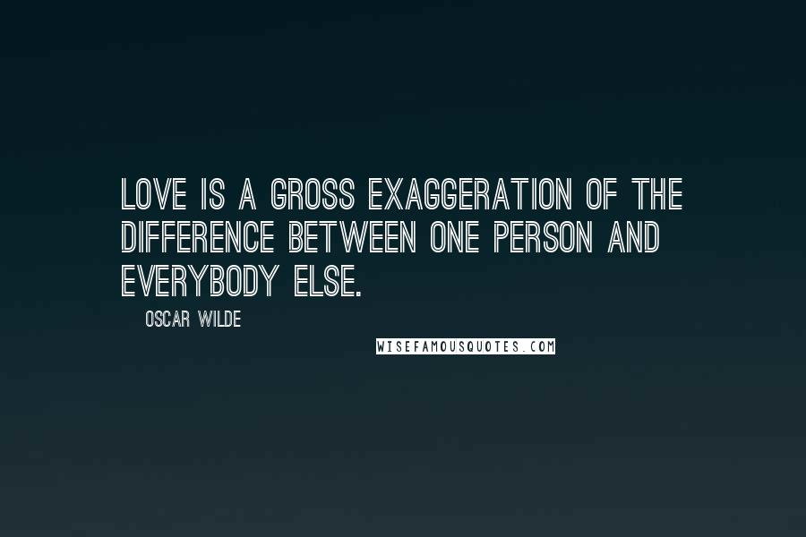 Oscar Wilde Quotes: Love is a gross exaggeration of the difference between one person and everybody else.