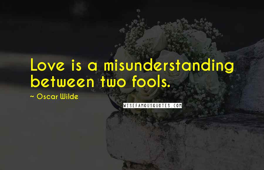 Oscar Wilde Quotes: Love is a misunderstanding between two fools.