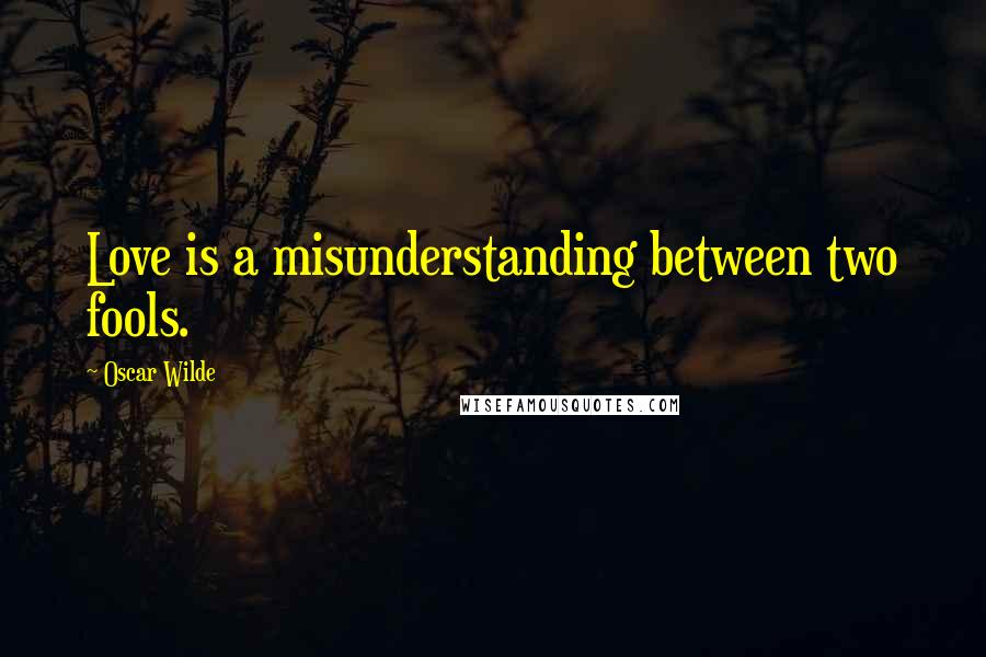 Oscar Wilde Quotes: Love is a misunderstanding between two fools.