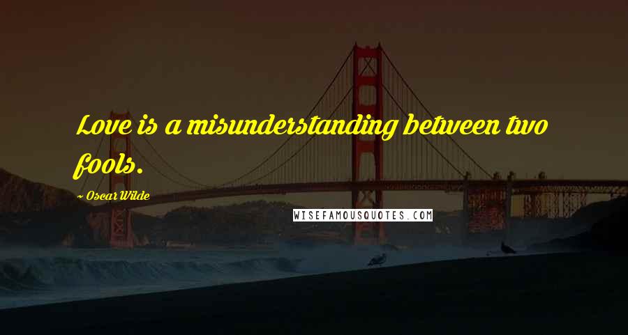 Oscar Wilde Quotes: Love is a misunderstanding between two fools.