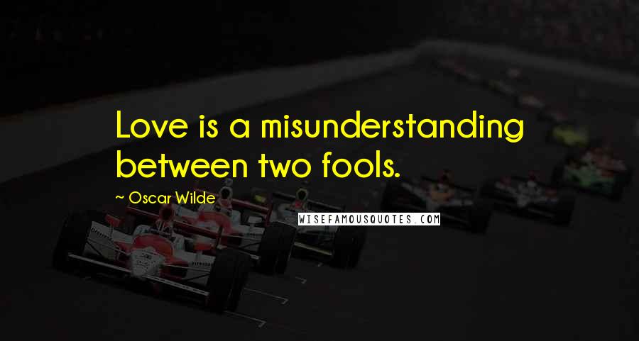 Oscar Wilde Quotes: Love is a misunderstanding between two fools.