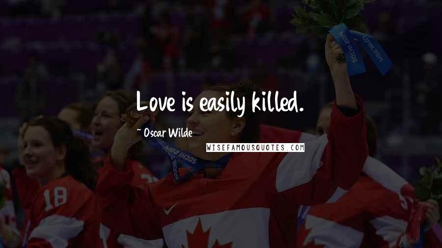 Oscar Wilde Quotes: Love is easily killed.