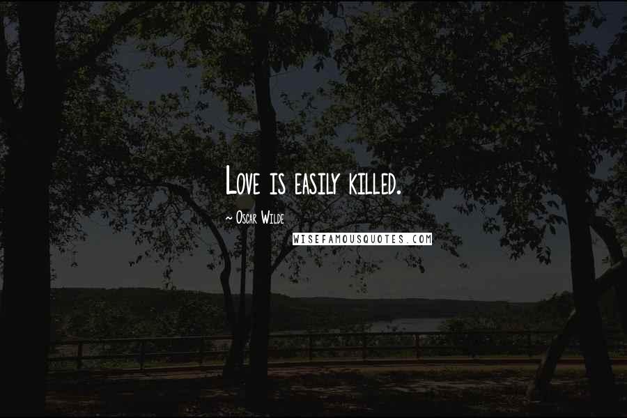 Oscar Wilde Quotes: Love is easily killed.