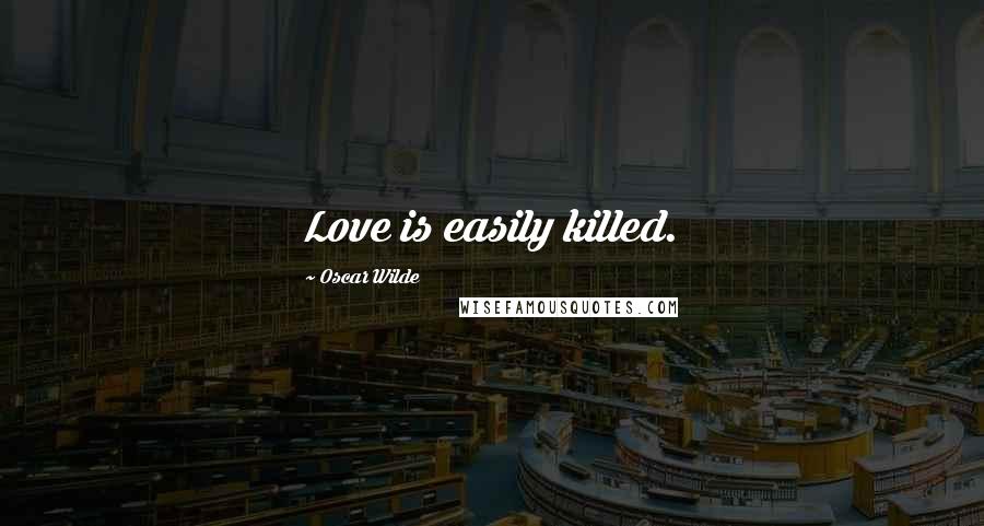 Oscar Wilde Quotes: Love is easily killed.