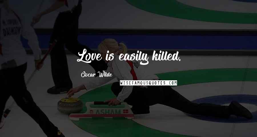 Oscar Wilde Quotes: Love is easily killed.