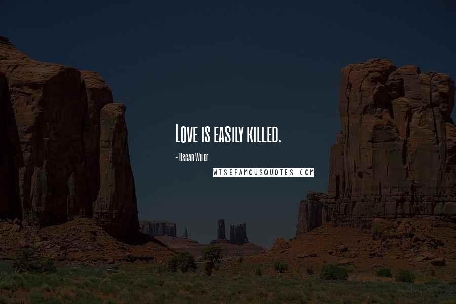 Oscar Wilde Quotes: Love is easily killed.