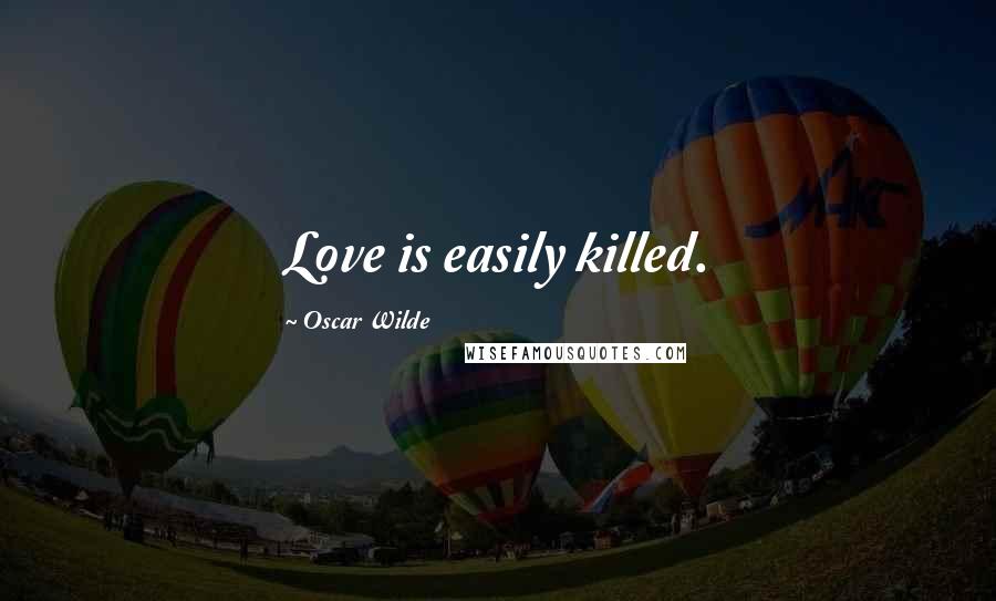 Oscar Wilde Quotes: Love is easily killed.