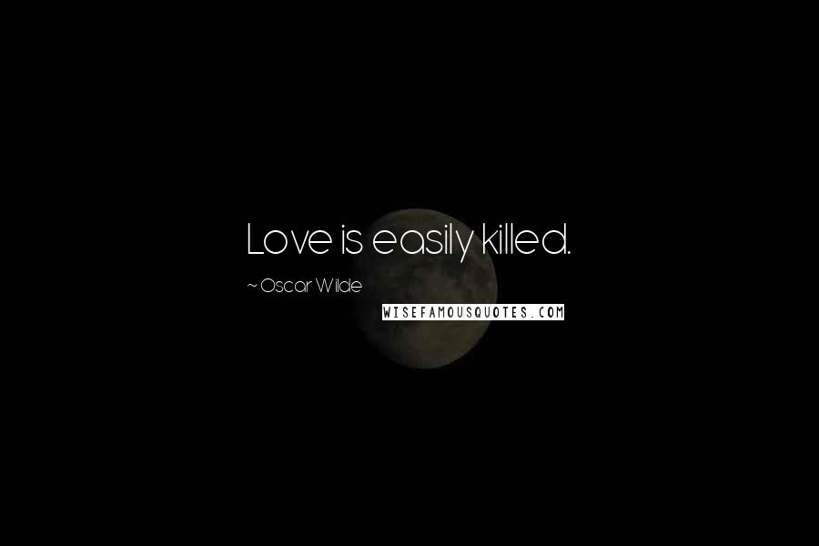 Oscar Wilde Quotes: Love is easily killed.