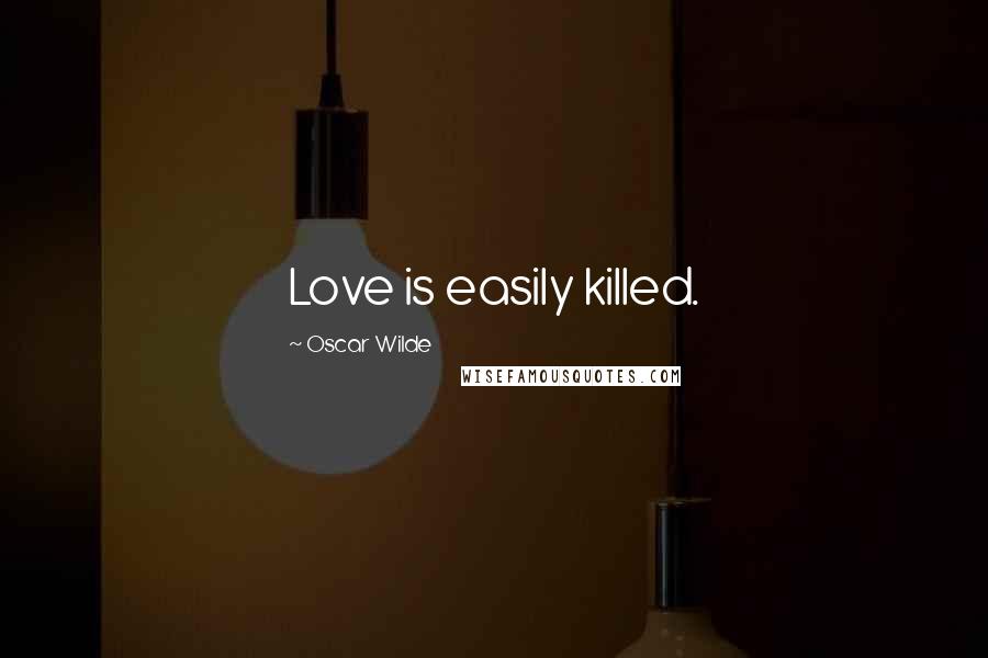 Oscar Wilde Quotes: Love is easily killed.