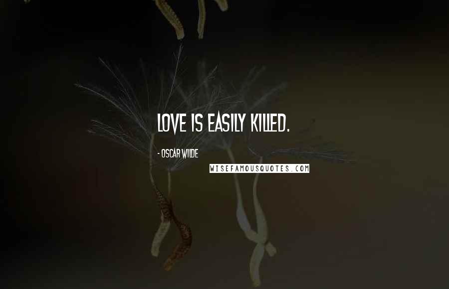 Oscar Wilde Quotes: Love is easily killed.