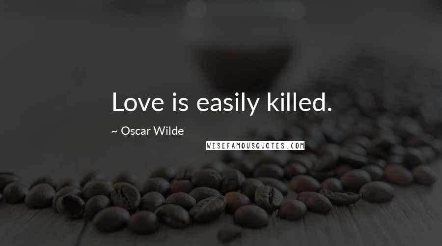 Oscar Wilde Quotes: Love is easily killed.