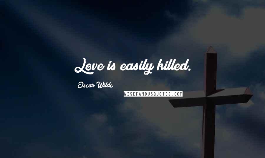 Oscar Wilde Quotes: Love is easily killed.