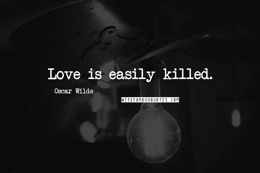 Oscar Wilde Quotes: Love is easily killed.