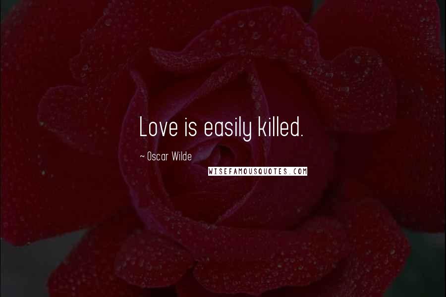 Oscar Wilde Quotes: Love is easily killed.