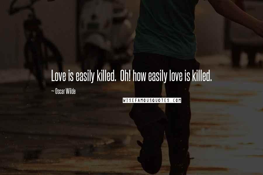 Oscar Wilde Quotes: Love is easily killed.  Oh! how easily love is killed.