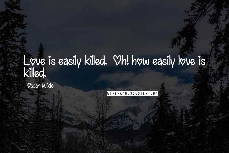 Oscar Wilde Quotes: Love is easily killed.  Oh! how easily love is killed.