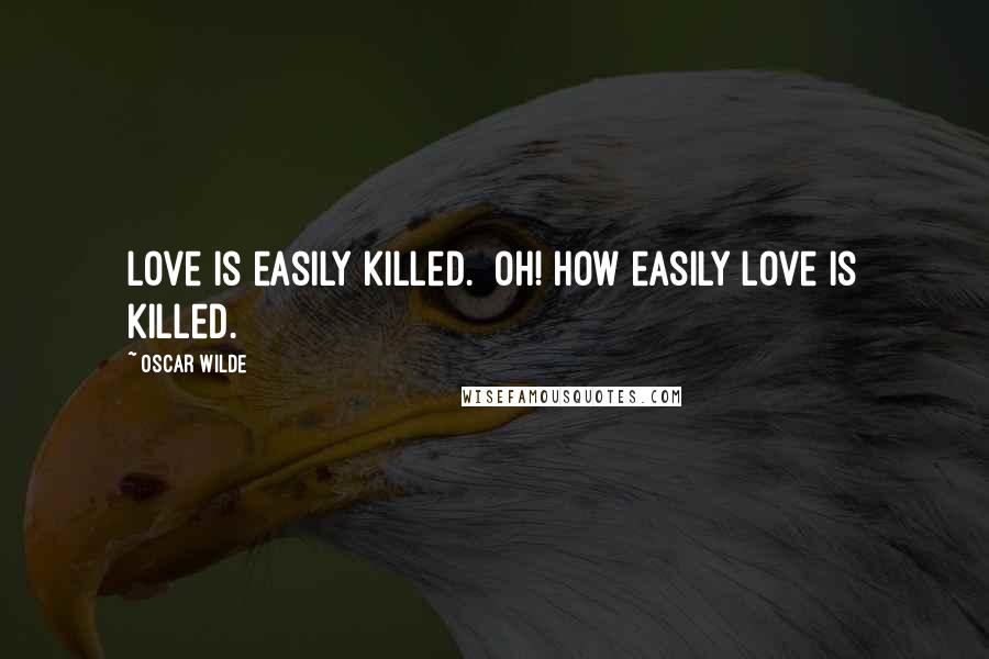 Oscar Wilde Quotes: Love is easily killed.  Oh! how easily love is killed.