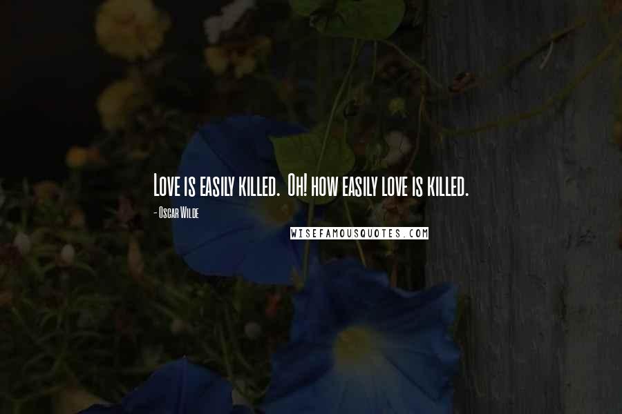 Oscar Wilde Quotes: Love is easily killed.  Oh! how easily love is killed.