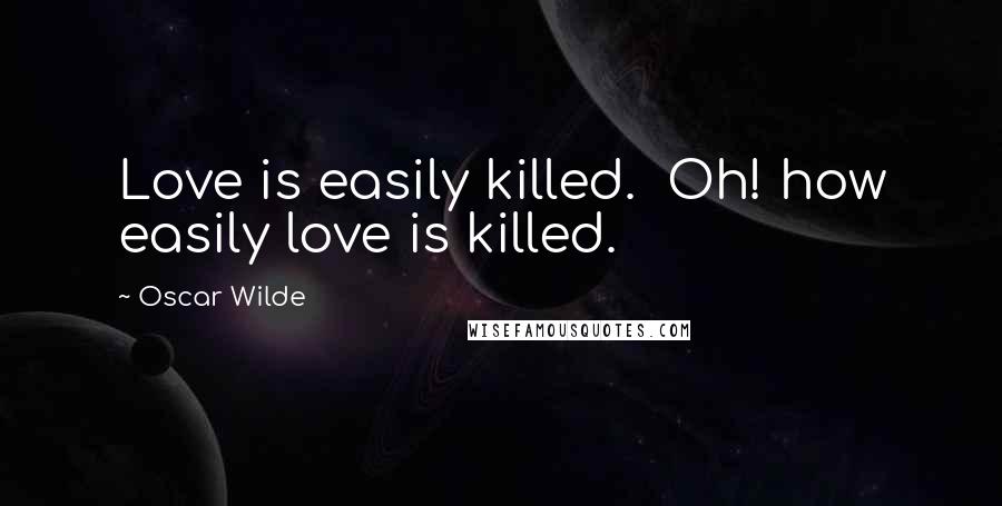 Oscar Wilde Quotes: Love is easily killed.  Oh! how easily love is killed.