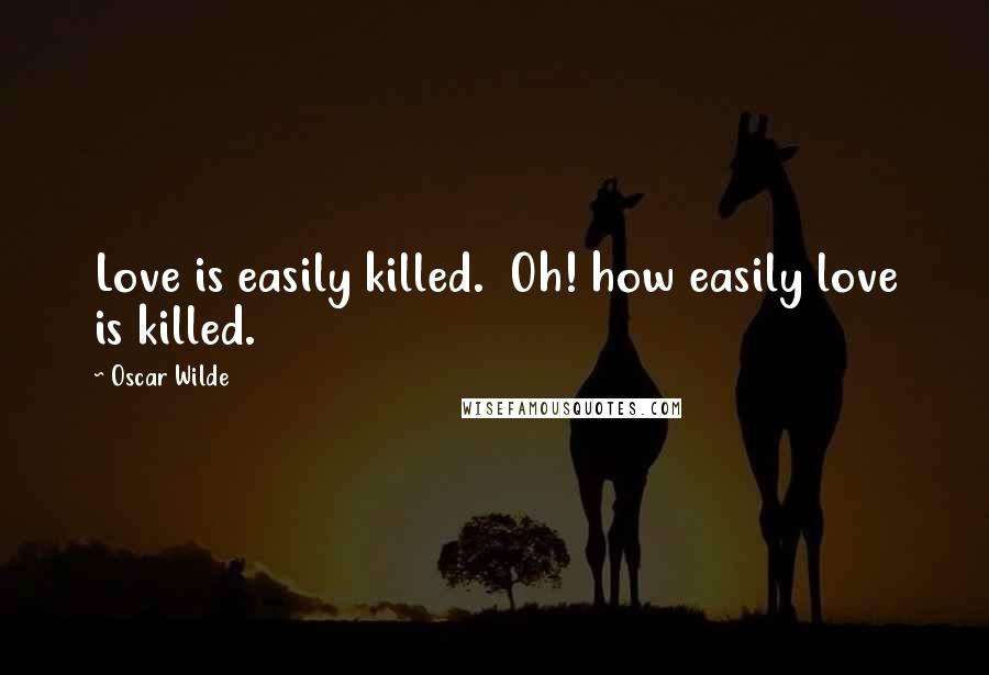 Oscar Wilde Quotes: Love is easily killed.  Oh! how easily love is killed.