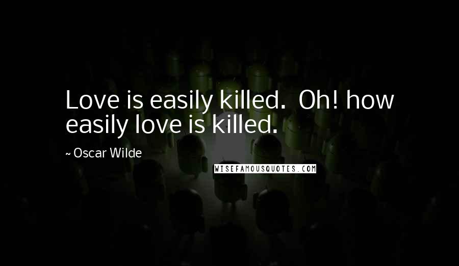 Oscar Wilde Quotes: Love is easily killed.  Oh! how easily love is killed.