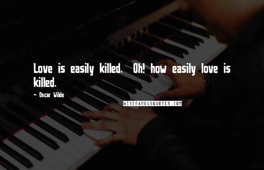 Oscar Wilde Quotes: Love is easily killed.  Oh! how easily love is killed.