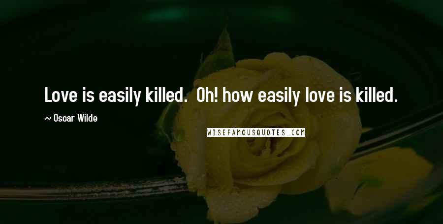 Oscar Wilde Quotes: Love is easily killed.  Oh! how easily love is killed.