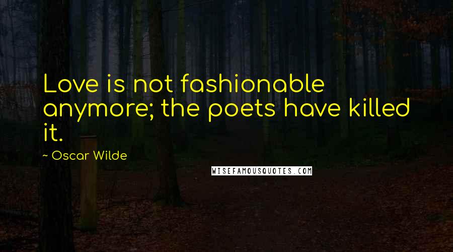 Oscar Wilde Quotes: Love is not fashionable anymore; the poets have killed it.