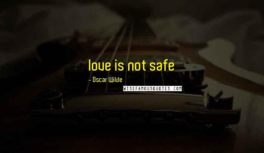 Oscar Wilde Quotes: love is not safe