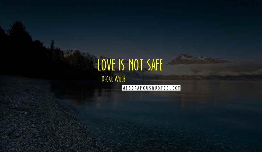 Oscar Wilde Quotes: love is not safe