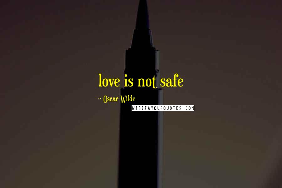 Oscar Wilde Quotes: love is not safe