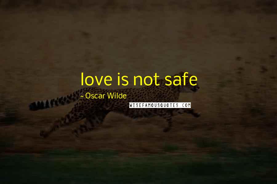 Oscar Wilde Quotes: love is not safe