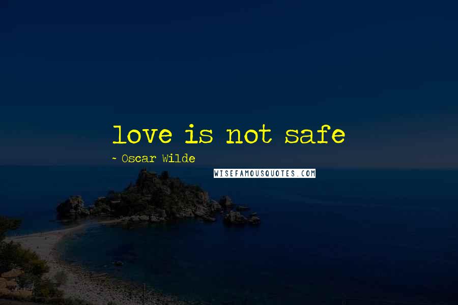 Oscar Wilde Quotes: love is not safe