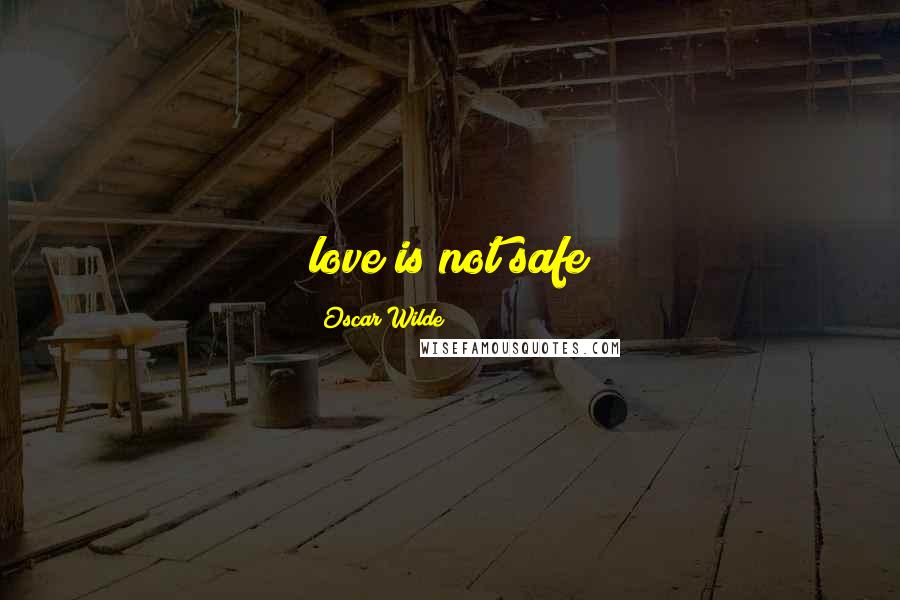 Oscar Wilde Quotes: love is not safe