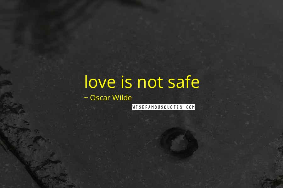 Oscar Wilde Quotes: love is not safe
