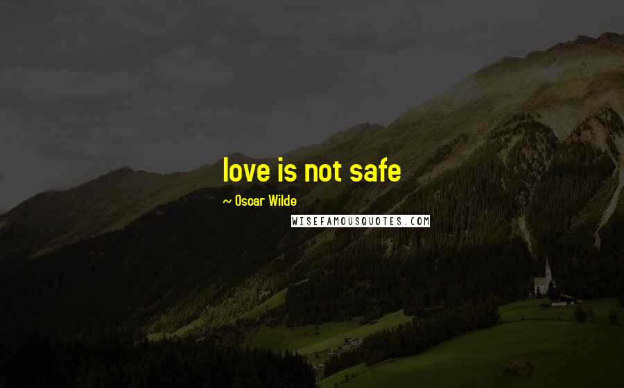 Oscar Wilde Quotes: love is not safe
