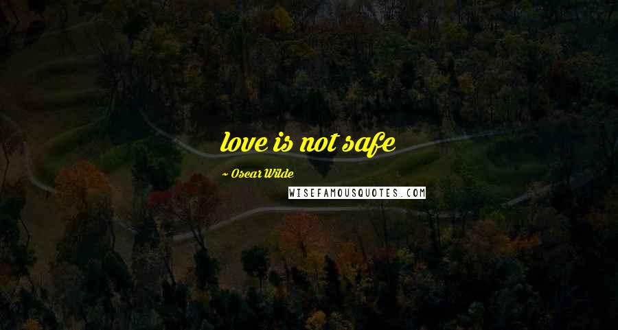 Oscar Wilde Quotes: love is not safe