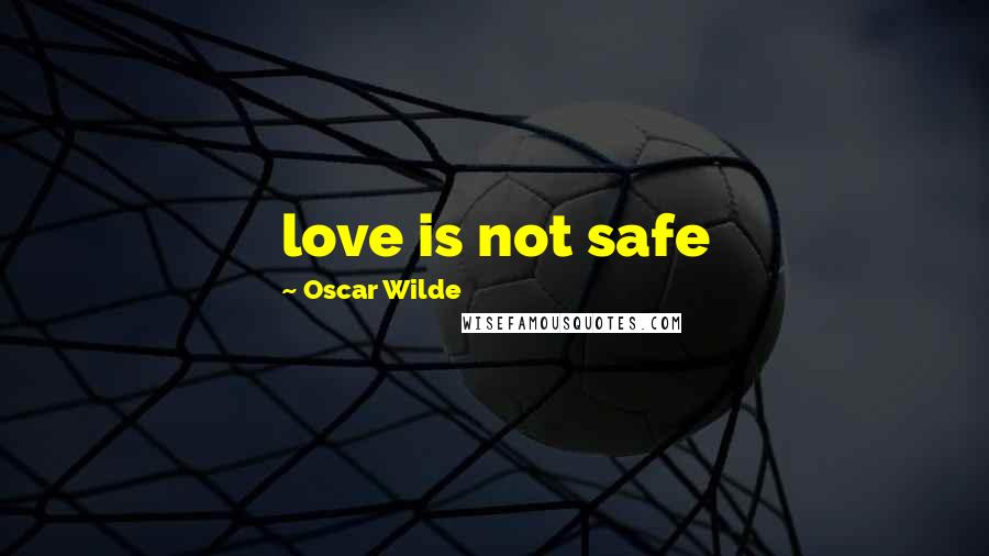 Oscar Wilde Quotes: love is not safe