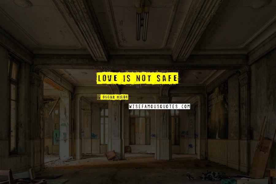 Oscar Wilde Quotes: love is not safe