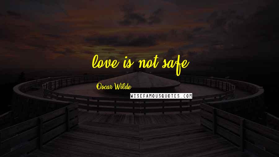 Oscar Wilde Quotes: love is not safe