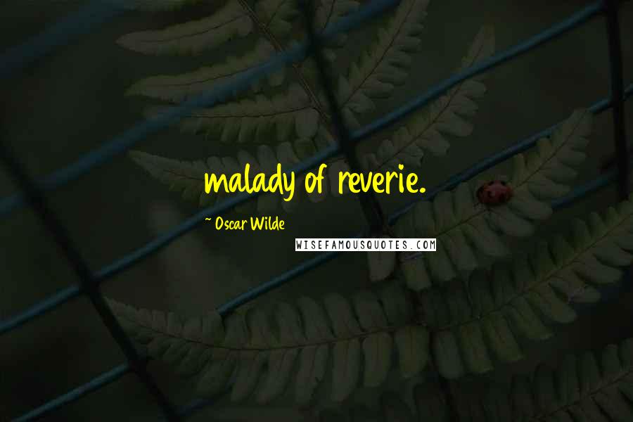 Oscar Wilde Quotes: malady of reverie.