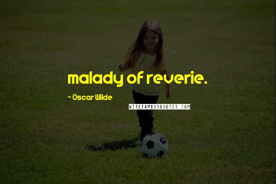 Oscar Wilde Quotes: malady of reverie.