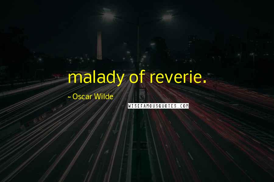 Oscar Wilde Quotes: malady of reverie.